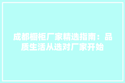 成都橱柜厂家精选指南：品质生活从选对厂家开始 中式风格装饰