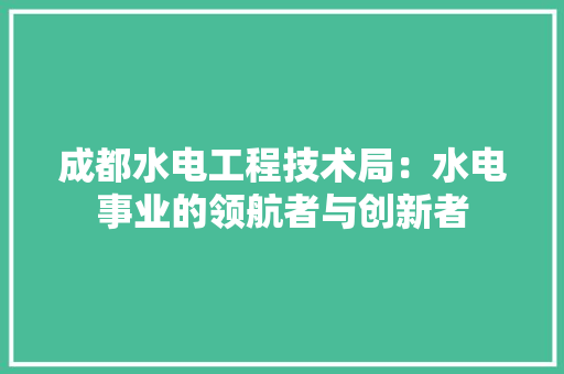成都水电工程技术局：水电事业的领航者与创新者 中式风格装饰
