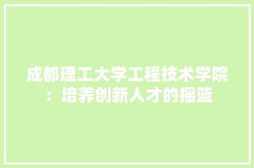 成都理工大学工程技术学院：培养创新人才的摇篮