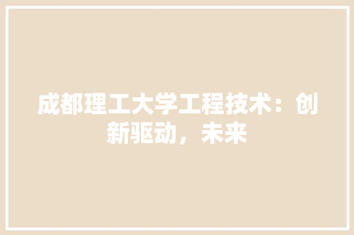成都理工大学工程技术：创新驱动，未来 中式风格装饰