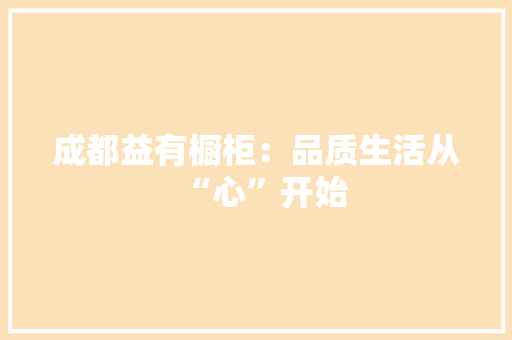 成都益有橱柜：品质生活从“心”开始 中式风格装饰