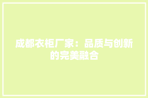 成都衣柜厂家：品质与创新的完美融合 中式风格装饰