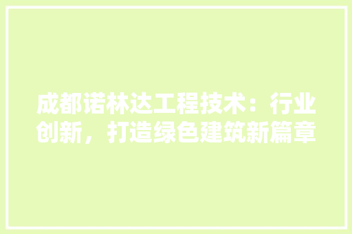 成都诺林达工程技术：行业创新，打造绿色建筑新篇章 中式风格装饰