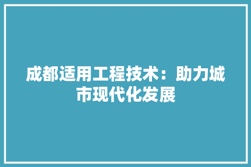 成都适用工程技术：助力城市现代化发展 中式风格装饰