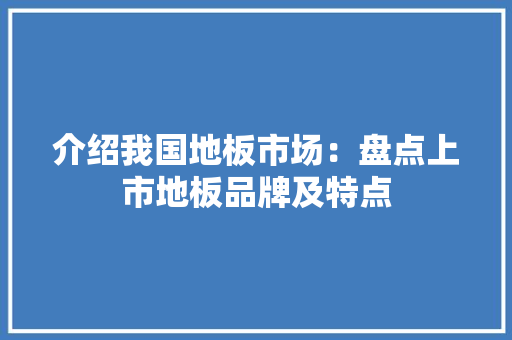 介绍我国地板市场：盘点上市地板品牌及特点 家居装修