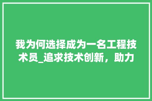 我为何选择成为一名工程技术员_追求技术创新，助力国家发展 中式风格装饰