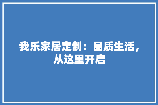 我乐家居定制：品质生活，从这里开启 中式风格装饰