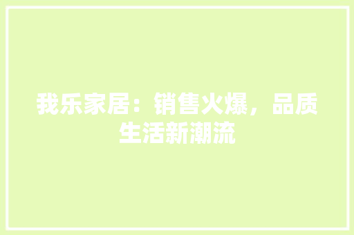 我乐家居：销售火爆，品质生活新潮流 中式风格装饰