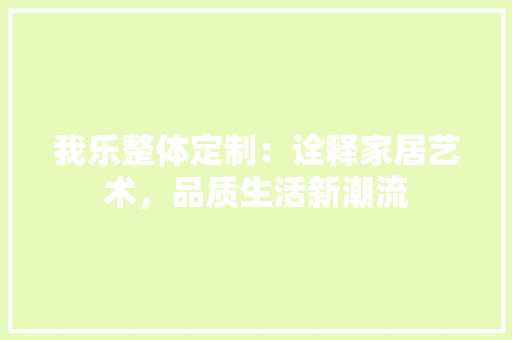 我乐整体定制：诠释家居艺术，品质生活新潮流 中式风格装饰