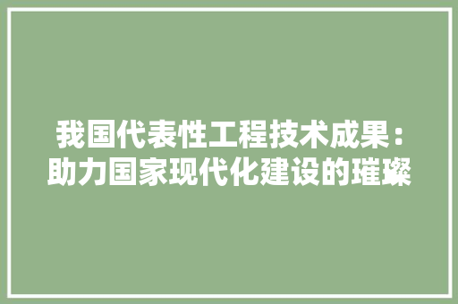 我国代表性工程技术成果：助力国家现代化建设的璀璨明珠 中式风格装饰