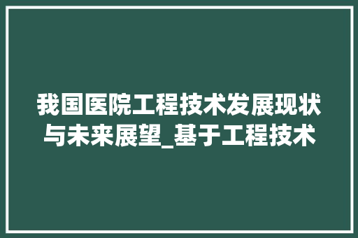 我国医院工程技术发展现状与未来展望_基于工程技术排行榜的分析 中式风格装饰