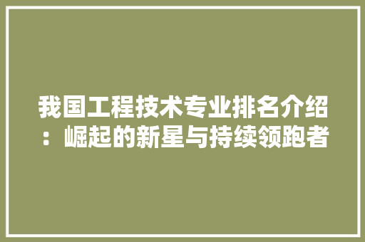 我国工程技术专业排名介绍：崛起的新星与持续领跑者 中式风格装饰