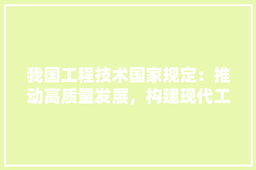 我国工程技术国家规定：推动高质量发展，构建现代工程技术体系 中式风格装饰
