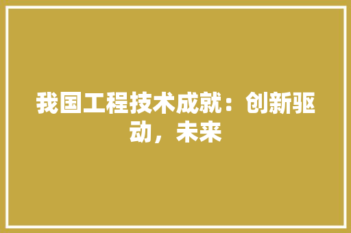 我国工程技术成就：创新驱动，未来 中式风格装饰
