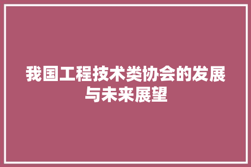 我国工程技术类协会的发展与未来展望 中式风格装饰