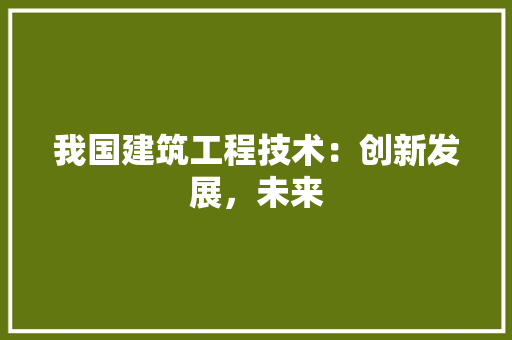 我国建筑工程技术：创新发展，未来 中式风格装饰