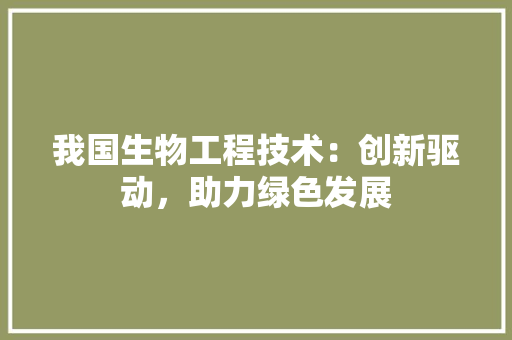 我国生物工程技术：创新驱动，助力绿色发展 中式风格装饰
