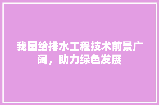 我国给排水工程技术前景广阔，助力绿色发展 中式风格装饰