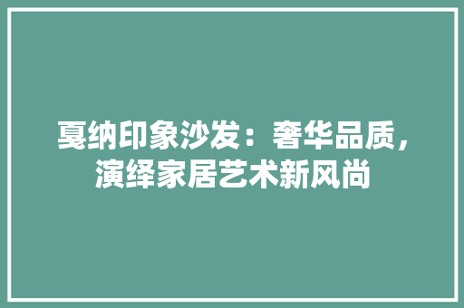 戛纳印象沙发：奢华品质，演绎家居艺术新风尚 中式风格装饰