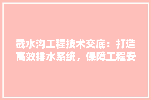 截水沟工程技术交底：打造高效排水系统，保障工程安全与稳定 中式风格装饰