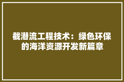 截潜流工程技术：绿色环保的海洋资源开发新篇章 中式风格装饰
