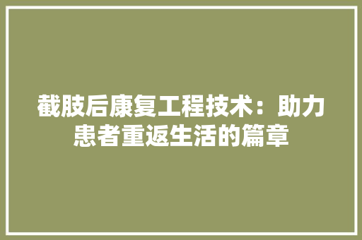 截肢后康复工程技术：助力患者重返生活的篇章