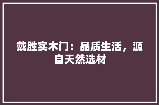 戴胜实木门：品质生活，源自天然选材 中式风格装饰