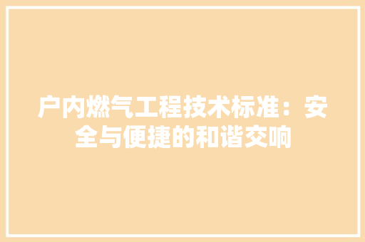 户内燃气工程技术标准：安全与便捷的和谐交响 中式风格装饰