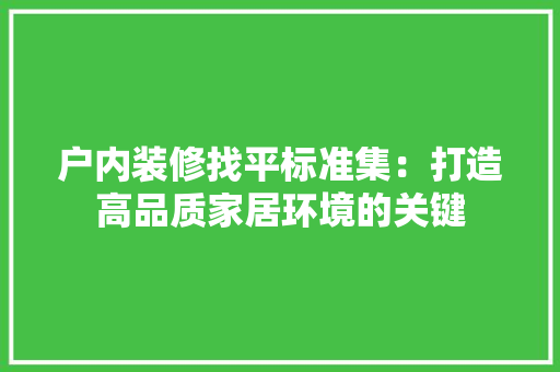 户内装修找平标准集：打造高品质家居环境的关键