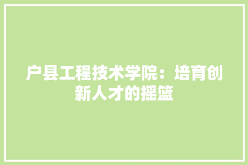 户县工程技术学院：培育创新人才的摇篮 中式风格装饰