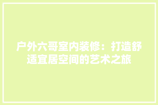 户外六哥室内装修：打造舒适宜居空间的艺术之旅 中式风格装饰