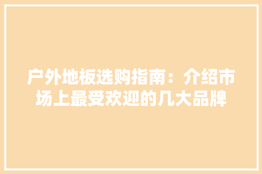 户外地板选购指南：介绍市场上最受欢迎的几大品牌 中式风格装饰