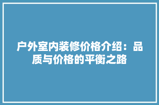 户外室内装修价格介绍：品质与价格的平衡之路 中式风格装饰