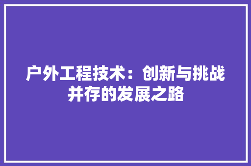 户外工程技术：创新与挑战并存的发展之路 中式风格装饰