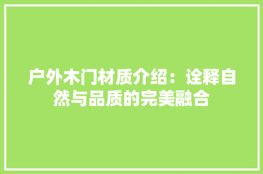 户外木门材质介绍：诠释自然与品质的完美融合