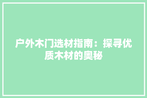 户外木门选材指南：探寻优质木材的奥秘 中式风格装饰