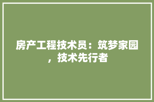 房产工程技术员：筑梦家园，技术先行者 中式风格装饰