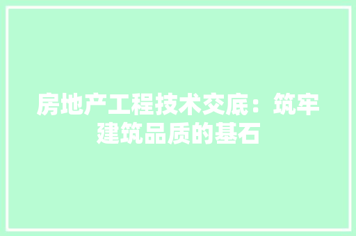 房地产工程技术交底：筑牢建筑品质的基石 中式风格装饰