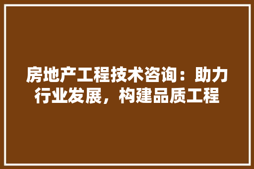 房地产工程技术咨询：助力行业发展，构建品质工程 中式风格装饰