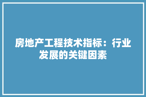 房地产工程技术指标：行业发展的关键因素 中式风格装饰
