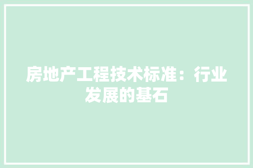房地产工程技术标准：行业发展的基石 中式风格装饰