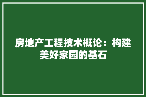 房地产工程技术概论：构建美好家园的基石