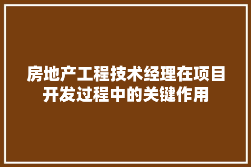 房地产工程技术经理在项目开发过程中的关键作用 中式风格装饰