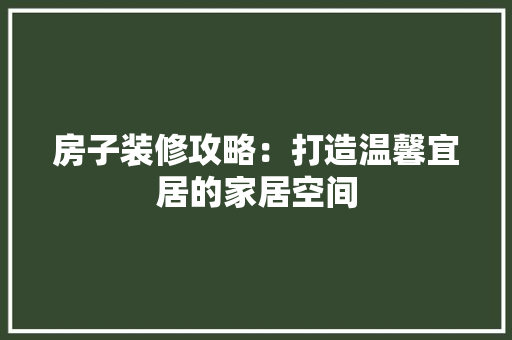 房子装修攻略：打造温馨宜居的家居空间 中式风格装饰