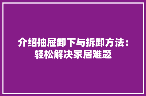 介绍抽屉卸下与拆卸方法：轻松解决家居难题 家居装修