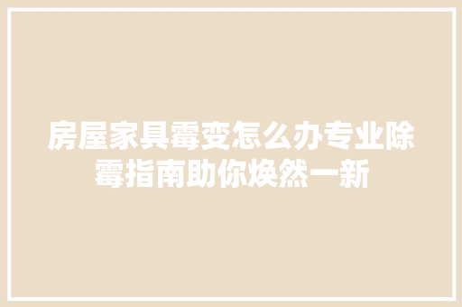 房屋家具霉变怎么办专业除霉指南助你焕然一新 中式风格装饰