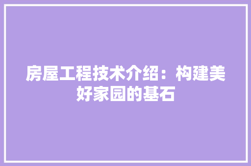 房屋工程技术介绍：构建美好家园的基石 中式风格装饰