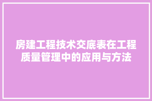 房建工程技术交底表在工程质量管理中的应用与方法 中式风格装饰
