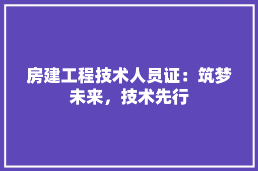 房建工程技术人员证：筑梦未来，技术先行 中式风格装饰