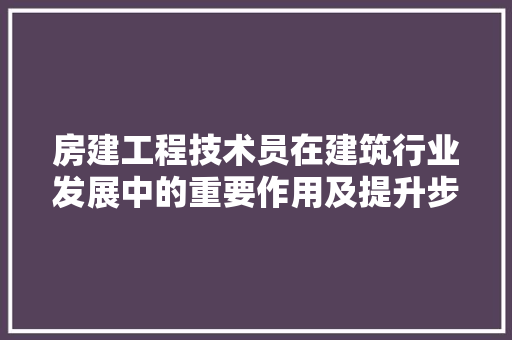 房建工程技术员在建筑行业发展中的重要作用及提升步骤 中式风格装饰